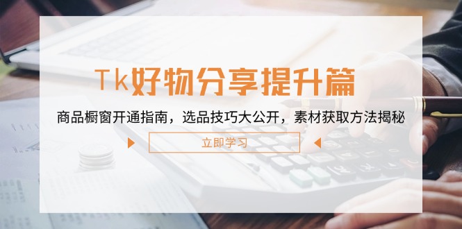 Tk好物分享提升篇：商品橱窗开通指南，选品技巧大公开，素材获取方法揭秘_免费分享网络创业,副业,信息差项目的老牌资源整合平台！金铲子项目