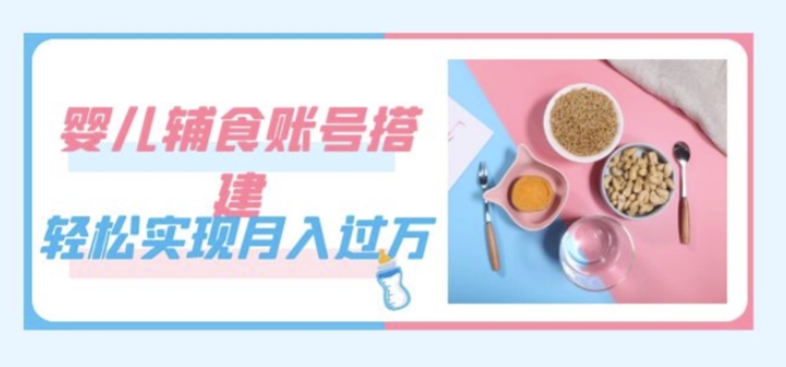 紧跟时代发展，婴儿辅食账号搭建，实现（教程素材）_免费分享网络创业,副业,信息差项目的老牌资源整合平台！金铲子项目