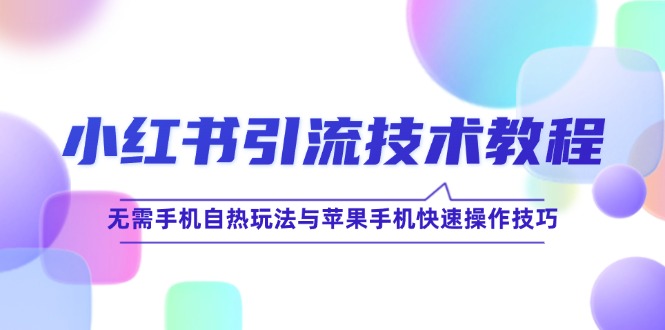 小红书引流技术教程：无需手机自热玩法与苹果手机快速操作技巧_免费分享网络创业,副业,信息差项目的老牌资源整合平台！金铲子项目