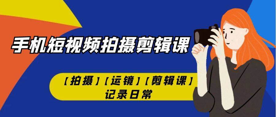 （7255期）手机短视频-拍摄剪辑课【拍摄】【运镜】【剪辑课】记录日常_免费分享网络创业,副业,信息差项目的老牌资源整合平台！金铲子项目