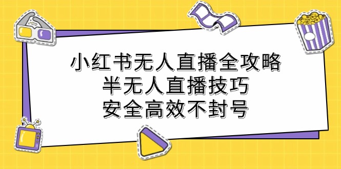 小红书无人直播全攻略：半无人直播技巧，安全高效不封号_免费分享网络创业,副业,信息差项目的老牌资源整合平台！金铲子项目