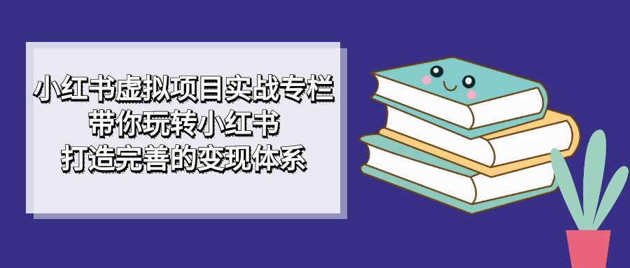 （7252期）小红书虚拟项目实战专栏，带你玩转小红书，打造完善的体系_免费分享网络创业,副业,信息差项目的老牌资源整合平台！金铲子项目