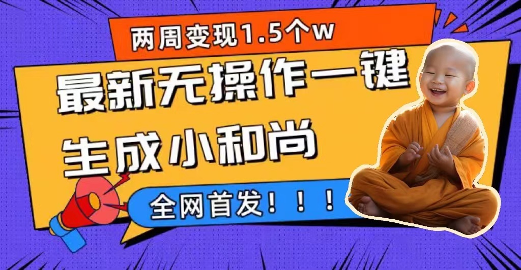 （7248期）两周1.最新无操作一键生成小和尚玩法，升级版首发_免费分享网络创业,副业,信息差项目的老牌资源整合平台！金铲子项目