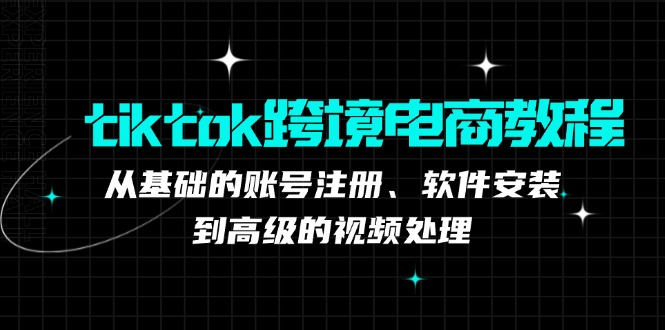 tiktok跨境电商教程：从基础的账号注册、软件安装，到高级的视频处理_免费分享网络创业,副业,信息差项目的老牌资源整合平台！金铲子项目