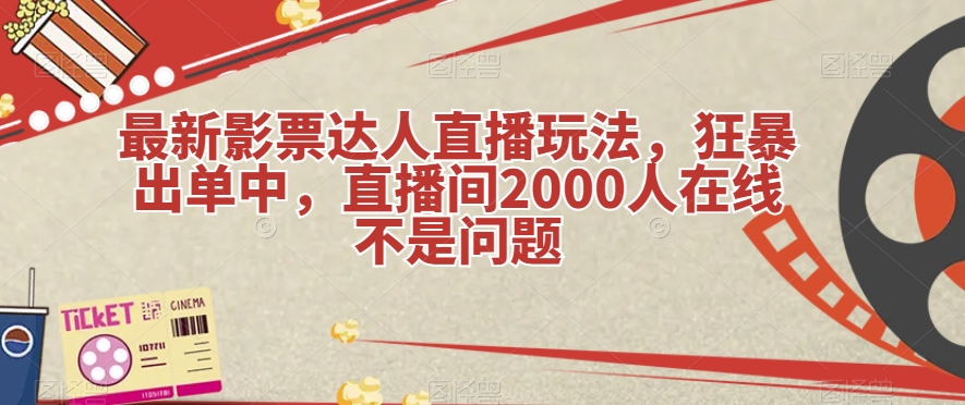 最新影票达人直播玩法，狂暴出单中，直播间2000人在线不是问题【揭秘】_免费分享网络创业,副业,信息差项目的老牌资源整合平台！金铲子项目
