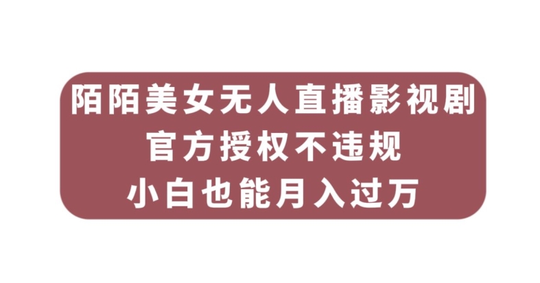 陌陌美女无人直播影视剧，官方授权不违规不封号，小白也能_免费分享网络创业,副业,信息差项目的老牌资源整合平台！金铲子项目