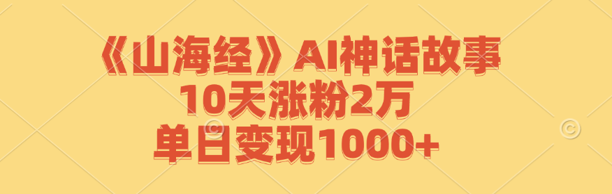 《山海经》AI神话故事，10天涨粉2万，单日_免费分享网络创业,副业,信息差项目的老牌资源整合平台！金铲子项目