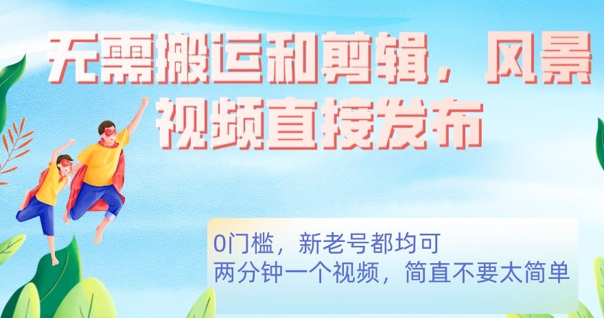 无需搬运剪辑，高清风景直接发布，0门槛【揭秘】_免费分享网络创业,副业,信息差项目的老牌资源整合平台！金铲子项目