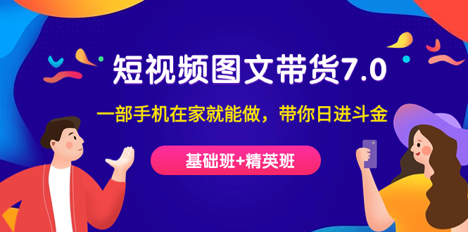 （7270期）短视频-图文带货7.0（基础班精英班）一部手机在家就能做，带你斗金_免费分享网络创业,副业,信息差项目的老牌资源整合平台！金铲子项目