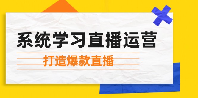 系统学习直播运营：掌握起号方法、主播能力、小店随心推，打造爆款直播_免费分享网络创业,副业,信息差项目的老牌资源整合平台！金铲子项目