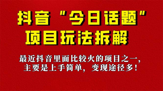 （7263期）《今日话题》保姆级玩法拆解，抖音很火爆的玩法，6种方式快速拿到结果_免费分享网络创业,副业,信息差项目的老牌资源整合平台！金铲子项目