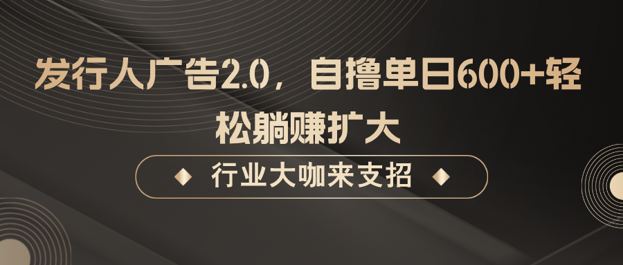 发行人广告2.0，无需任何成本自撸，躺赚扩大_免费分享网络创业,副业,信息差项目的老牌资源整合平台！金铲子项目
