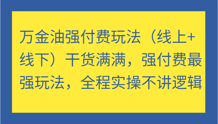 万金油强付费玩法（线上线下）干货满满，强付费最强玩法，全程实操不讲逻辑_免费分享网络创业,副业,信息差项目的老牌资源整合平台！金铲子项目