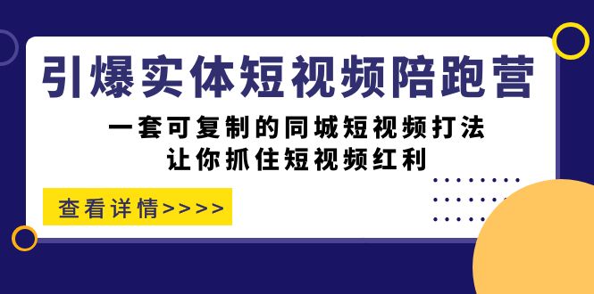 （7294期）引爆实体-短视频陪跑营，一套可复制的同城短视频打法，让你抓住短视频红利_免费分享网络创业,副业,信息差项目的老牌资源整合平台！金铲子项目