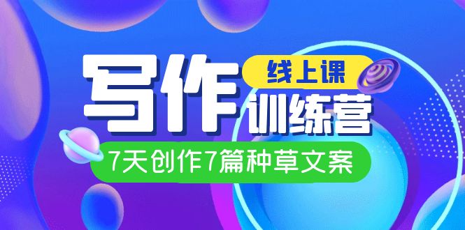 （7293期）线上创作写作训练营，7天创作7篇种草文案（7节直播课）_免费分享网络创业,副业,信息差项目的老牌资源整合平台！金铲子项目