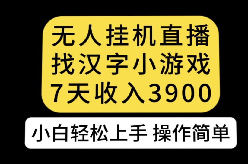 无人直播找汉字小游戏新玩法，7天3900，小白上手人人可操作【揭秘】_免费分享网络创业,副业,信息差项目的老牌资源整合平台！金铲子项目