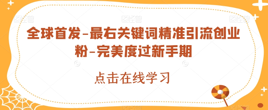 全球首发-最右关键词精准引流创业粉-完美度过新手期【揭秘】_免费分享网络创业,副业,信息差项目的老牌资源整合平台！金铲子项目