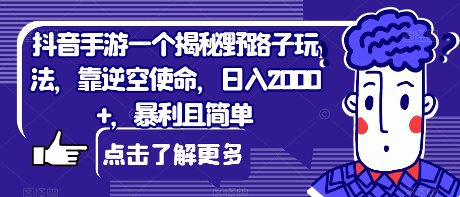 抖音手游一个揭秘野路子玩法，靠逆空使命，0，暴利且简单【揭秘】_免费分享网络创业,副业,信息差项目的老牌资源整合平台！金铲子项目