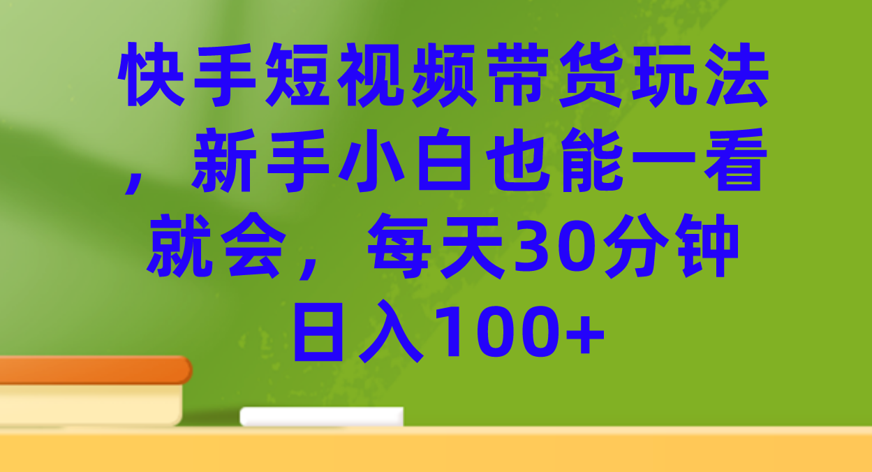 （7286期）快手短视频带货玩法，新手小白也能一看就会，分钟_免费分享网络创业,副业,信息差项目的老牌资源整合平台！金铲子项目