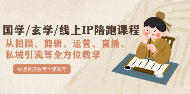 （7318期）国学/玄学/线上IP陪跑课程，从0-1全方位教学，快速发展数百个矩阵号_免费分享网络创业,副业,信息差项目的老牌资源整合平台！金铲子项目