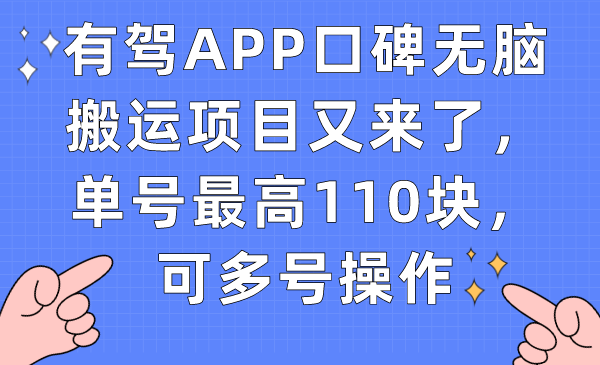 （7314期）有驾APP口碑无脑搬运项目又来了，单号最高110块，可多号操作_免费分享网络创业,副业,信息差项目的老牌资源整合平台！金铲子项目