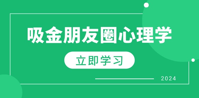 朋友圈吸金心理学：揭秘心理学原理，增加业绩，打造个人IP与行业权威_免费分享网络创业,副业,信息差项目的老牌资源整合平台！金铲子项目