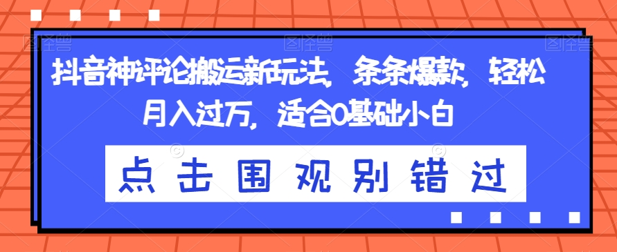 抖音神评论搬运新玩法，条条爆款适合0基础小白【揭秘】_免费分享网络创业,副业,信息差项目的老牌资源整合平台！金铲子项目