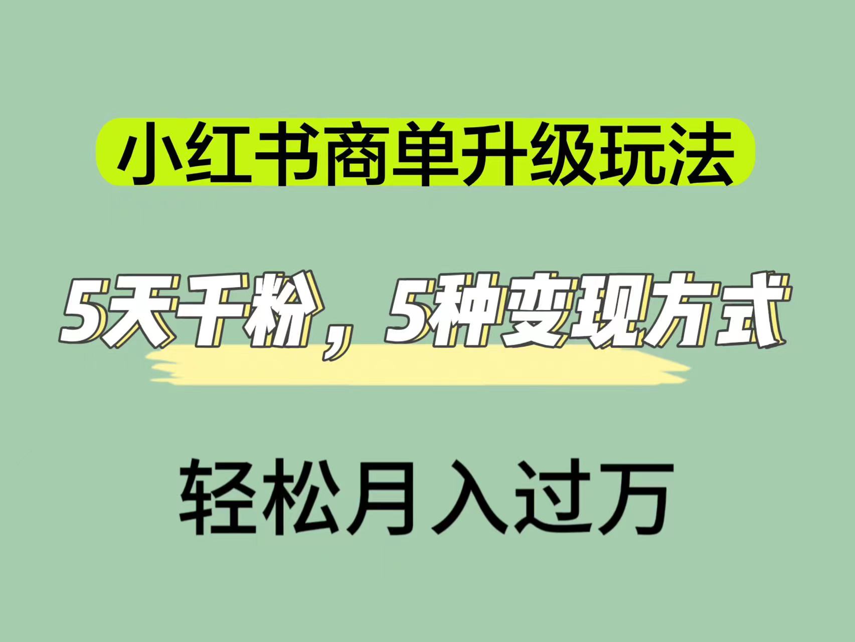 （7312期）小红书商单升级玩法，5天千粉，5种渠道，1万_免费分享网络创业,副业,信息差项目的老牌资源整合平台！金铲子项目