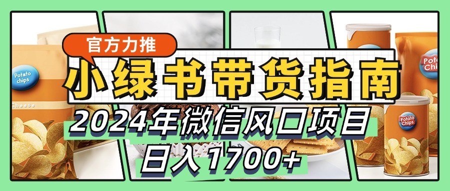 小绿书带货完全教学指南，2024年微信风口项目，1_免费分享网络创业,副业,信息差项目的老牌资源整合平台！金铲子项目