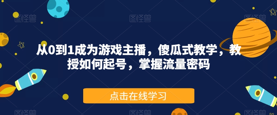 从0到1成为游戏主播，傻瓜式教学，教授如何起号，掌握流量密码_免费分享网络创业,副业,信息差项目的老牌资源整合平台！金铲子项目
