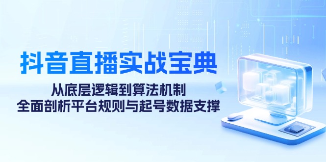 抖音直播实战宝典：从底层逻辑到算法机制，全面剖析平台规则与起号数据支撑_免费分享网络创业,副业,信息差项目的老牌资源整合平台！金铲子项目