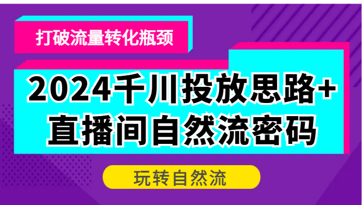 2024千川投放思路直播间自然流密码，打破流量转化瓶颈，玩转自然流_免费分享网络创业,副业,信息差项目的老牌资源整合平台！金铲子项目