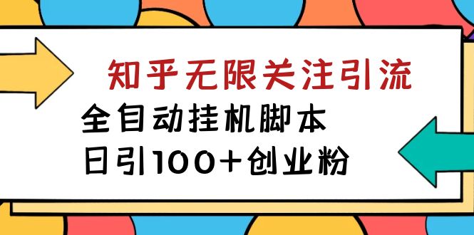 （7339期）【揭秘】价值5000知乎无限关注引流，全自动挂机脚本，日引创业粉_免费分享网络创业,副业,信息差项目的老牌资源整合平台！金铲子项目
