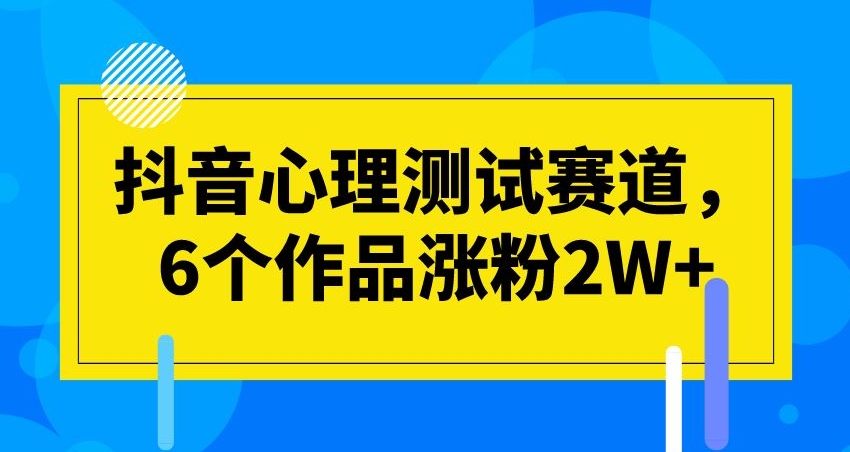 抖音心理测试赛道，6个作品涨粉【揭秘】_免费分享网络创业,副业,信息差项目的老牌资源整合平台！金铲子项目