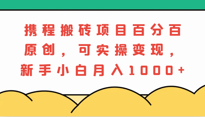 携程搬砖项目，百分百原创，可实操，新手小白_免费分享网络创业,副业,信息差项目的老牌资源整合平台！金铲子项目