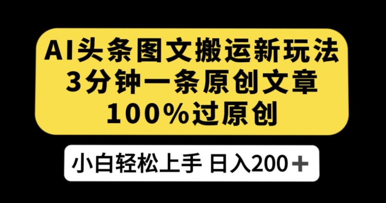 AI头条图文搬运新玩法，3分钟一条原创文章，100%过原创【揭秘】_免费分享网络创业,副业,信息差项目的老牌资源整合平台！金铲子项目