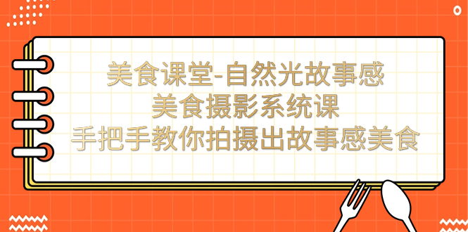 （7331期）美食课堂-自然光故事感美食摄影系统课：手把手教你拍摄出故事感美食_免费分享网络创业,副业,信息差项目的老牌资源整合平台！金铲子项目