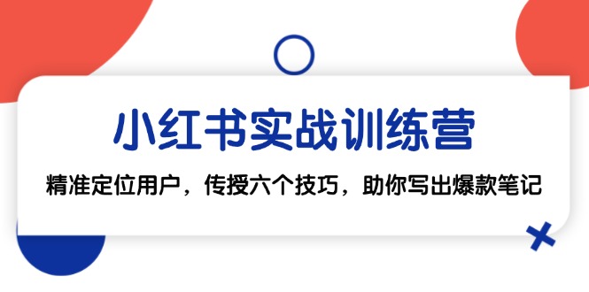 小红书实战训练营：精准定位用户，传授六个技巧，助你写出爆款笔记_免费分享网络创业,副业,信息差项目的老牌资源整合平台！金铲子项目