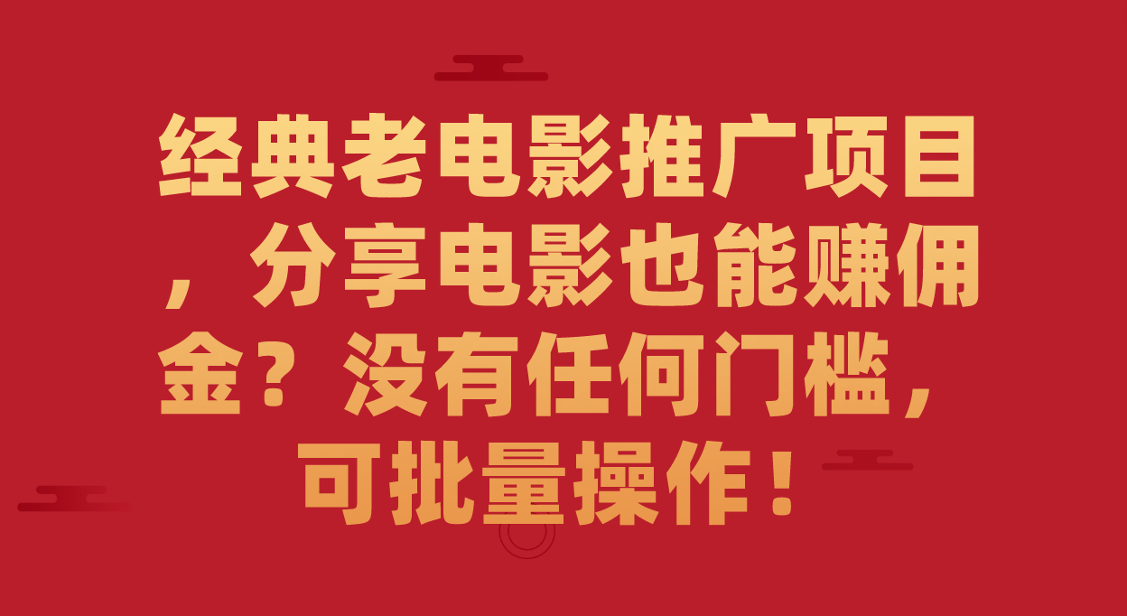 （7329期）经典老电影推广项目，分享电影也能赚佣金？没有任何门槛，可批量操作_免费分享网络创业,副业,信息差项目的老牌资源整合平台！金铲子项目