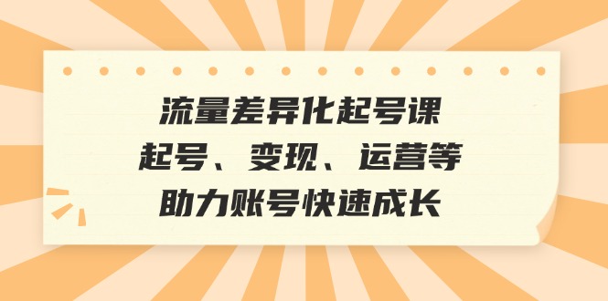 流量差异化起号课：起号、、运营等，助力账号快速成长_免费分享网络创业,副业,信息差项目的老牌资源整合平台！金铲子项目
