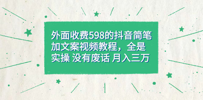 （7327期）外面收费598抖音简笔加文案教程，全是实操没有废话三万（教程资料）_免费分享网络创业,副业,信息差项目的老牌资源整合平台！金铲子项目