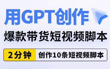 用GPT创作爆款带货短视频脚本，2分钟创作10条短视频脚本_免费分享网络创业,副业,信息差项目的老牌资源整合平台！金铲子项目