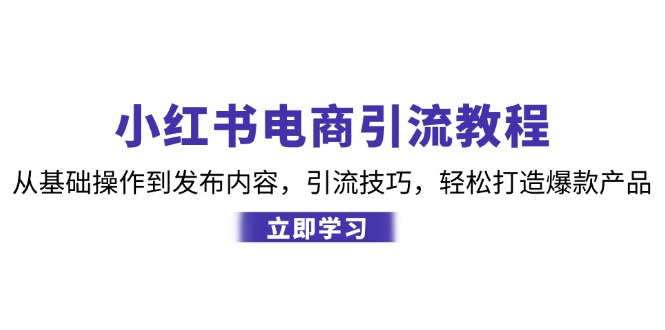 小红书电商引流教程：从基础操作到发布内容，引流技巧，打造爆款产品_免费分享网络创业,副业,信息差项目的老牌资源整合平台！金铲子项目