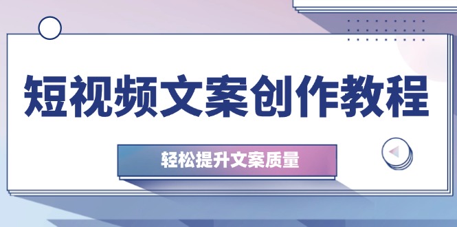 短视频文案创作教程：从钉子思维到实操结构整改，提升文案质量_免费分享网络创业,副业,信息差项目的老牌资源整合平台！金铲子项目