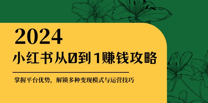 小红书从0到1赚钱攻略：掌握平台优势，解锁多种赚钱模式与运营技巧_免费分享网络创业,副业,信息差项目的老牌资源整合平台！金铲子项目