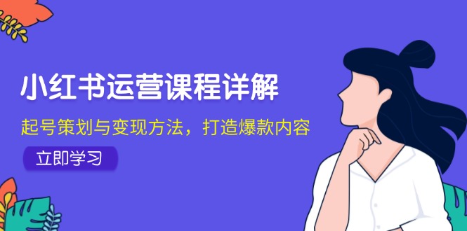 小红书运营课程详解：起号策划与方法，打造爆款内容_免费分享网络创业,副业,信息差项目的老牌资源整合平台！金铲子项目
