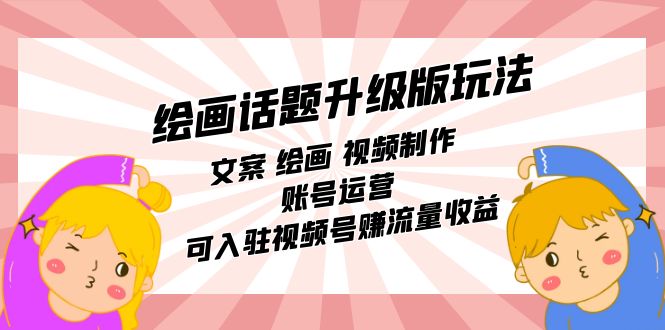 （7357期）绘画话题升级版玩法：文案绘画视频制作账号运营可入驻视频号赚流量_免费分享网络创业,副业,信息差项目的老牌资源整合平台！金铲子项目