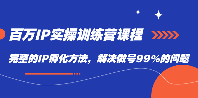 （7354期）百万IP实战训练营课程，完整的IP孵化方法，解决做号99%的问题_免费分享网络创业,副业,信息差项目的老牌资源整合平台！金铲子项目