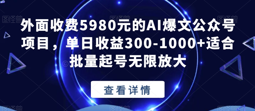 外面收费5980元的AI爆文公众号项目，-适合批量起号无限放大【揭秘】_免费分享网络创业,副业,信息差项目的老牌资源整合平台！金铲子项目