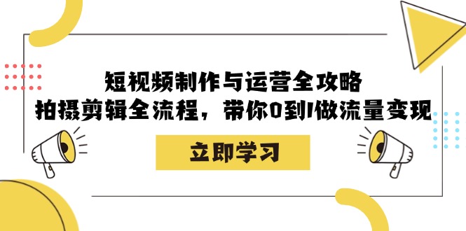 短视频制作与运营全攻略：拍摄剪辑全流程，带你0到1做流量_免费分享网络创业,副业,信息差项目的老牌资源整合平台！金铲子项目